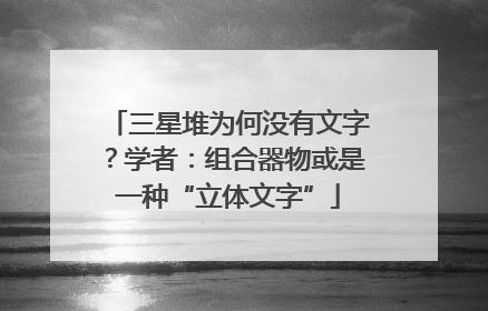三星堆为何没有文字？学者：组合器物或是一种“立体文字”