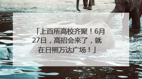 上百所高校齐聚！6月27日，高招会来了，就在日照万达广场！
