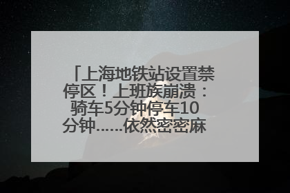 上海地铁站设置禁停区！上班族崩溃：骑车5分钟停车10分钟……依然密密麻麻无从下脚？