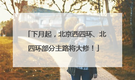 下月起，北京西四环、北四环部分主路将大修！