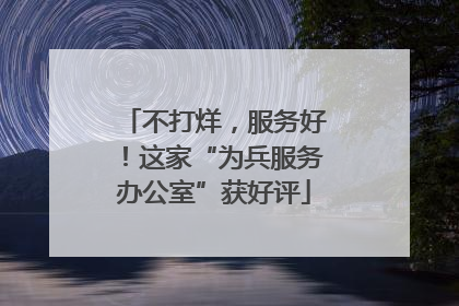 不打烊，服务好！这家“为兵服务办公室”获好评