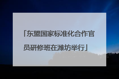 东盟国家标准化合作官员研修班在潍坊举行