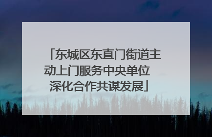 东城区东直门街道主动上门服务中央单位 深化合作共谋发展