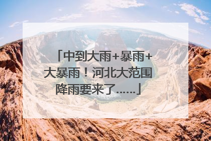 中到大雨+暴雨+大暴雨！河北大范围降雨要来了……