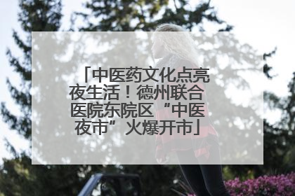 中医药文化点亮夜生活！德州联合医院东院区“中医夜市”火爆开市