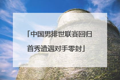 中国男排世联赛回归首秀遭遇对手零封