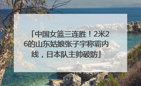 中国女篮三连胜！2米26的山东姑娘张子宇称霸内线，日本队主帅破防