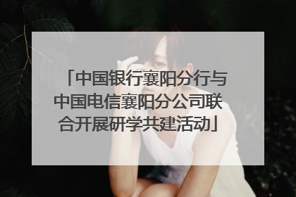 中国银行襄阳分行与中国电信襄阳分公司联合开展研学共建活动