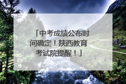 中考成绩公布时间确定！陕西教育考试院提醒！