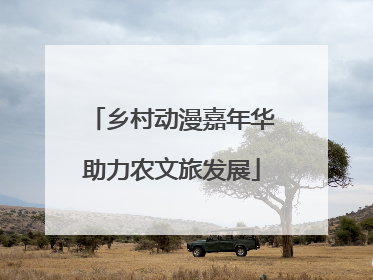 乡村动漫嘉年华助力农文旅发展