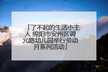 了不起的生活小主人 绵阳市安州区调元路幼儿园举行劳动月系列活动