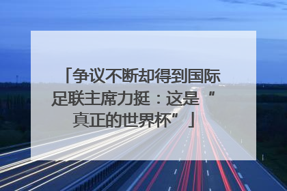 争议不断却得到国际足联主席力挺：这是“真正的世界杯”
