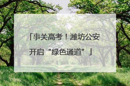事关高考！潍坊公安开启“绿色通道”