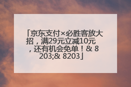 京东支付×必胜客放大招，满29元立减10元，还有机会免单！& 8203;& 8203