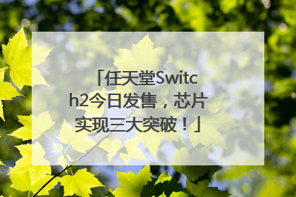 任天堂Switch2今日发售，芯片实现三大突破！