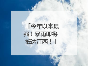 今年以来最强！暴雨即将抵达江西！