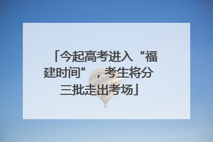 今起高考进入“福建时间”，考生将分三批走出考场