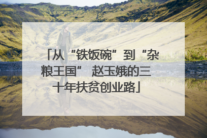 从“铁饭碗”到“杂粮王国” 赵玉娥的三十年扶贫创业路