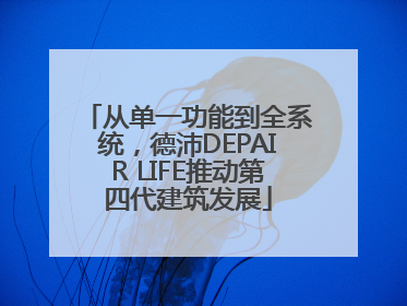 从单一功能到全系统，德沛DEPAIR LIFE推动第四代建筑发展