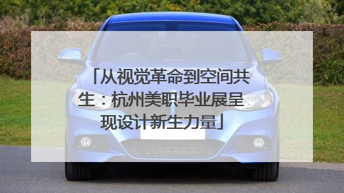 从视觉革命到空间共生：杭州美职毕业展呈现设计新生力量