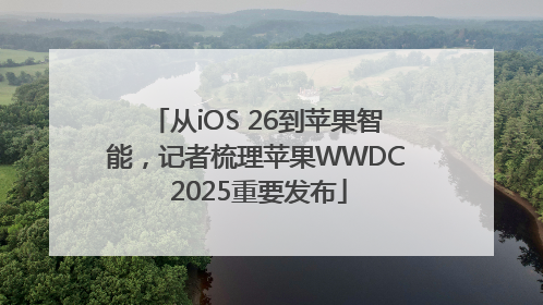 从iOS 26到苹果智能，记者梳理苹果WWDC 2025重要发布