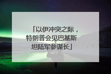 以伊冲突之际，特朗普会见巴基斯坦陆军参谋长