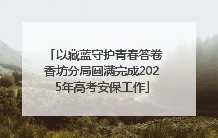 以藏蓝守护青春答卷 香坊分局圆满完成2025年高考安保工作