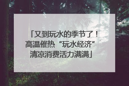 又到玩水的季节了！高温催热“玩水经济” 清凉消费活力满满
