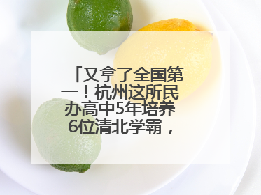 又拿了全国第一！杭州这所民办高中5年培养6位清北学霸，怎么做到的？