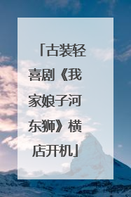 古装轻喜剧《我家娘子河东狮》横店开机