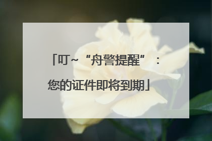 叮~“舟警提醒”：您的证件即将到期