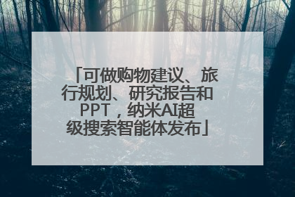 可做购物建议、旅行规划、研究报告和PPT，纳米AI超级搜索智能体发布