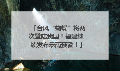 台风“蝴蝶”将两次登陆我国！福建继续发布暴雨预警！
