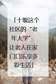十堰这个社区的“老年大学” 让老人在家门口乐享多彩生活