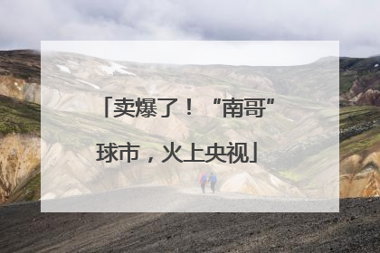 卖爆了！“南哥”球市，火上央视