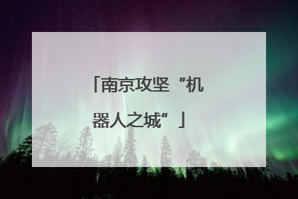 南京攻坚“机器人之城”