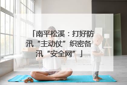 南平松溪：打好防汛“主动仗”织密备汛“安全网”