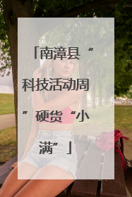 南漳县“科技活动周”硬货“小满”
