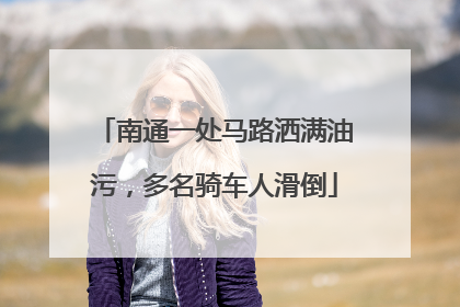 南通一处马路洒满油污，多名骑车人滑倒
