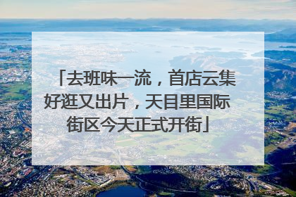 去班味一流，首店云集好逛又出片，天目里国际街区今天正式开街