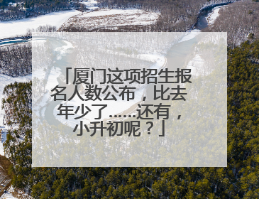 厦门这项招生报名人数公布，比去年少了……还有，小升初呢？