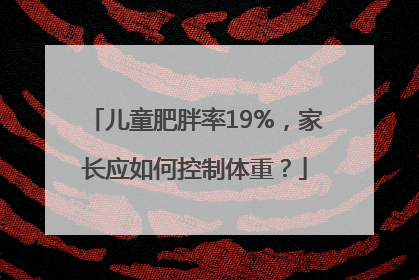 儿童肥胖率19%，家长应如何控制体重？
