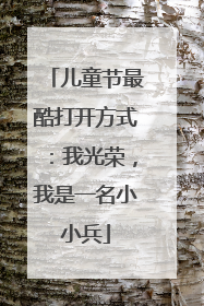 儿童节最酷打开方式：我光荣，我是一名小小兵
