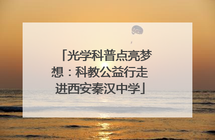 光学科普点亮梦想：科教公益行走进西安秦汉中学