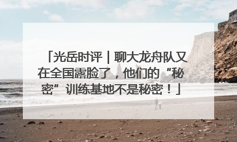 光岳时评｜聊大龙舟队又在全国露脸了，他们的“秘密”训练基地不是秘密！