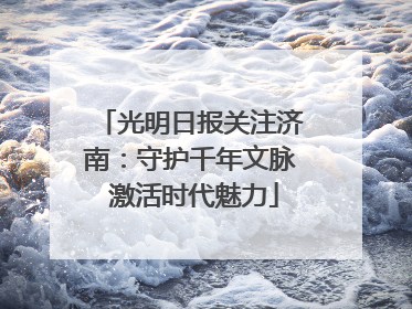 光明日报关注济南：守护千年文脉 激活时代魅力