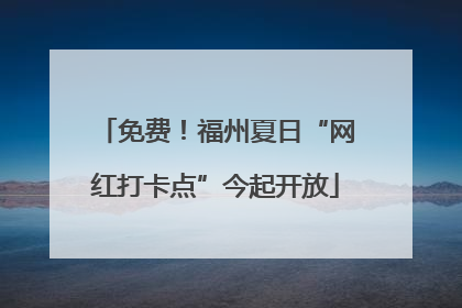 免费！福州夏日“网红打卡点”今起开放