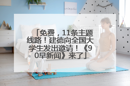 免费，11条主题线路！建德向全国大学生发出邀请！《90早新闻》来了