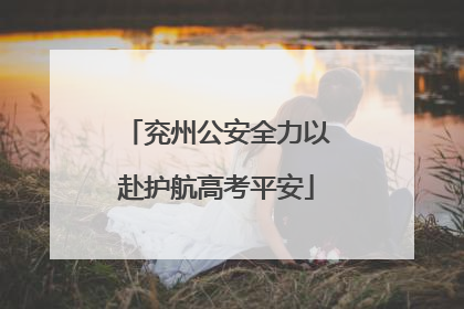 兖州公安全力以赴护航高考平安