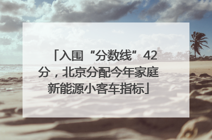 入围“分数线”42分，北京分配今年家庭新能源小客车指标